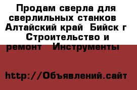 Продам сверла для сверлильных станков - Алтайский край, Бийск г. Строительство и ремонт » Инструменты   